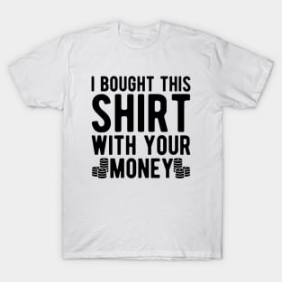 Poker Player - I bought this shirt with your money T-Shirt